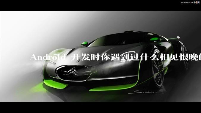 Android 开发时你遇到过什么相见恨晚的工具或网站？
